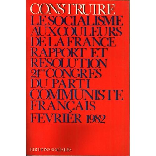 Construire Le Socialisme Aux Couleurs De La France - Rapport Et Rsolution 24me Congrs Du P.C.F. Fvrier 82   de COLLECTIF 