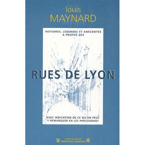 Histoires, Lgendes Et Anecdotes  Propos Des Rues De Lyon - Avec Indication De Ce Qu'on Peut Y Remarquer En Les Parcourant   de Louis-Sraphin Maynard  Format Broch 