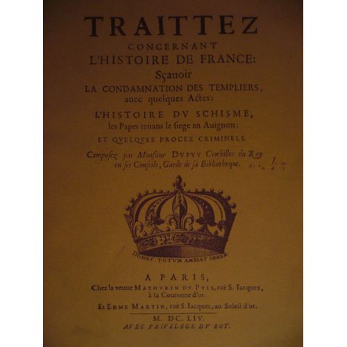 Traittez Concernant L'histoire De France : Savoir La Condamnation Des Templiers, Avec Quelques Actes; L'histoire Du Schisme, Les Papes Tenant Le Sige En Avignon; Et Quelques Procs...   de Composez par Monsieur DUPUY 
