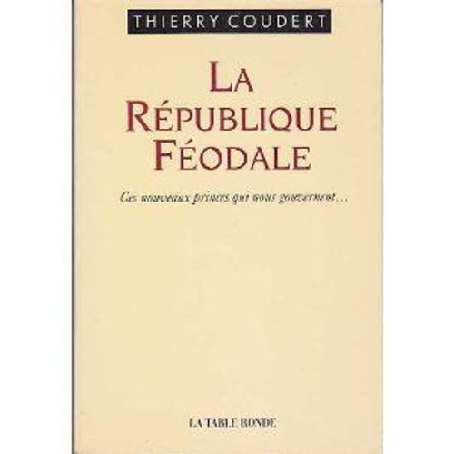 La Rpublique Fodale - Ces Nouveaux Princes Qui Nous Gouvernent   de thierry coudert  Format Broch 
