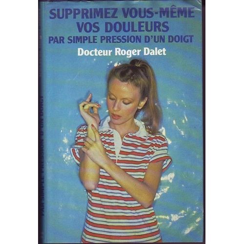 Supprimez Vous-Mme Vos Douleurs Par Simple Pression D'un Doigt   de DALET Docteur Roger 