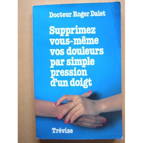 Supprimez Vous-Meme Vos Douleurs Par Simple Pression D'un Doigt   de roger dalet