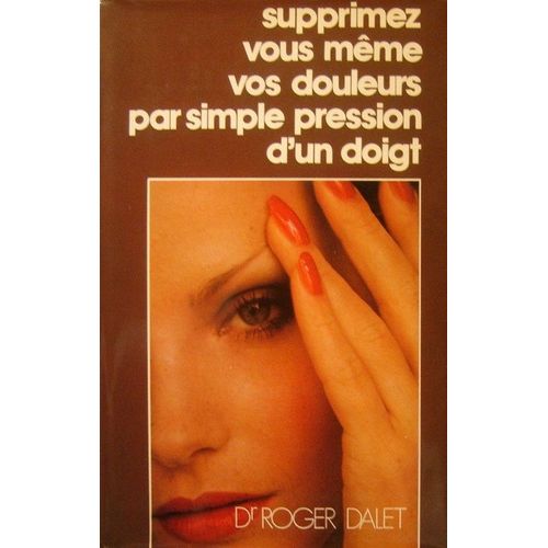 Supprimez Vous Mme Vos Douleurs Par Simple Pression D' Un Doigt   de roger dalet 