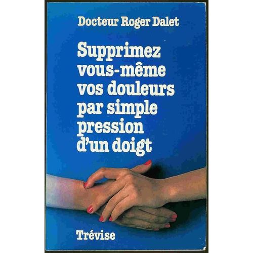 Supprimez Vous-Mme Vos Douleurs Par Simple Pression D'un Doigt   de roger dalet 
