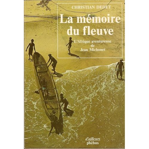 La Memoire Du Fleuve.L'afrique Aventureuse De Jean Michonet.   de christian dedet 