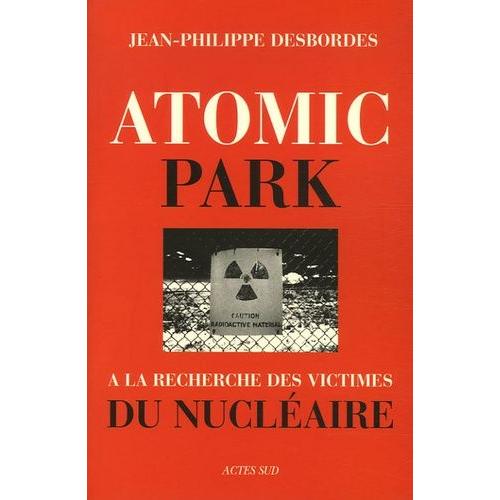 Atomic Park - A La Recherche Des Victimes Du Nuclaire   de Desbordes Jean-Philippe  Format Broch 