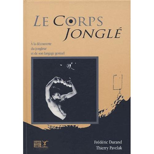 Le Corps Jongl - Une Dcouverte Du Jongleur Et De Son Langage Gestuel   de Frdric Durand  Format Reli 