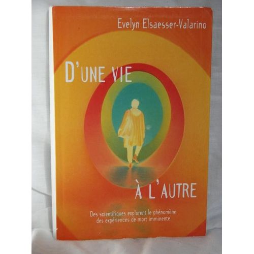 D'une Vie  L'autre Des Scientifiques Explorent Le Phnomne Des Expriences De Mort Imminente   de evelyn elsaesser-valarino
