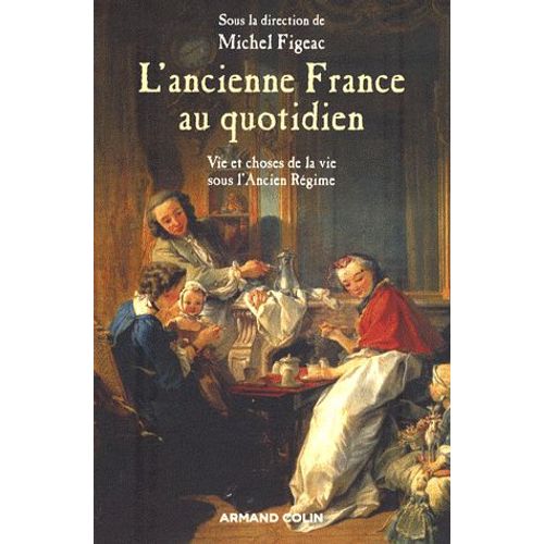 L'ancienne France Au Quotidien - La Vie Et Les Choses De La Vie Sous L'ancien Rgime   de Michel Figeac  Format Broch 