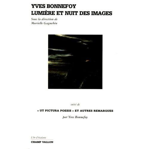 Yves Bonnefoy - Lumire Et Nuit Des Images Suivi De Ut Pictura Poesis Et Autres Remarques   de murielle gagnebin  Format Broch 