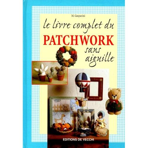 Le Livre Complet Du Patchwork Sans Aiguille   de Gasparini M  Format Reli 