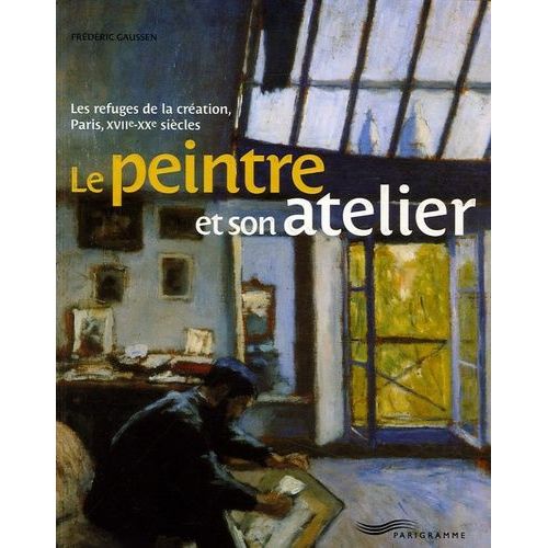 Le Peintre Et Son Atelier - Les Refuges De La Cration, Paris, Xviie-Xxe Sicles    Format Broch 