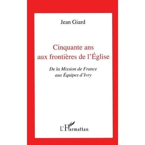 Cinquante Ans Aux Frontires De L'glise - De La Mission De France Aux quipes D'ivry   de Giard J  Format Broch 