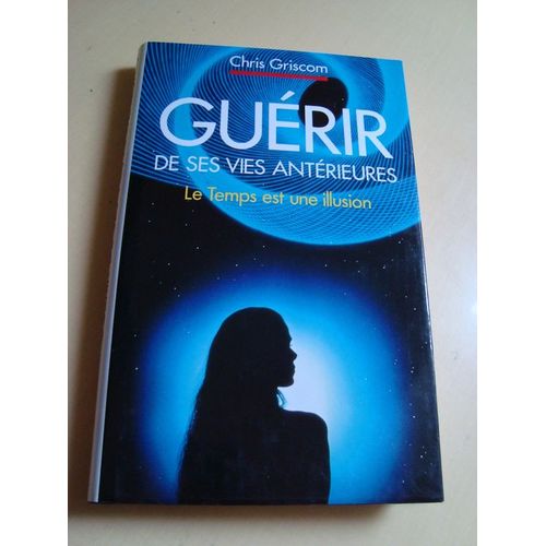 Gurir De Ses Vies Antrieures : Le Temps Est Une Illusion   de chris griscom