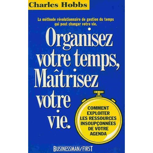 Organisez Votre Temps, Matrisez Votre Vie - Dcouvrez Le Systme Rvolutionnaire De Gestion Du Temps Qui Peut Changer Votre Vie Professionnelle Et Prive   de Hobbs, Charles-R 