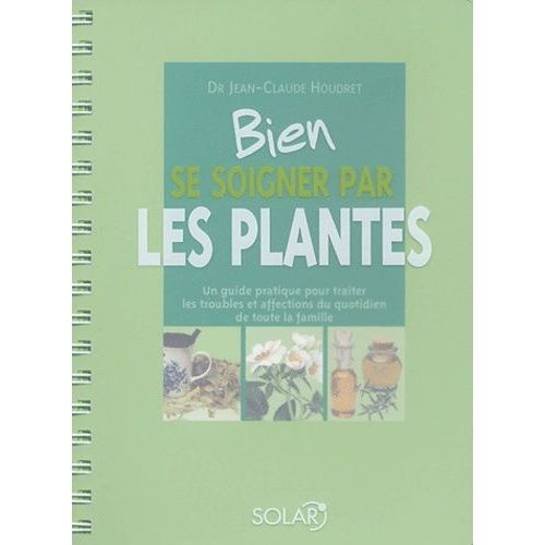 Bien Se Soigner Par Les Plantes - Un Guide Pratique Pour Traiter Les Troubles Et Affections Du Quotidien De Toute La Famille   de Houdret Jean-Claude  Format Reli 