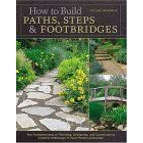 How To Build Paths, Steps & Footbridges : The Fundamentals Of Planning, Designing, And Constructing Creative Walkways In Your Home Landscapes   de Peter Jeswald 