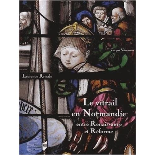 Le Vitrail En Normandie Entre Renaissance Et Rforme (1517-1596)   de Riviale Laurence  Format Beau livre 