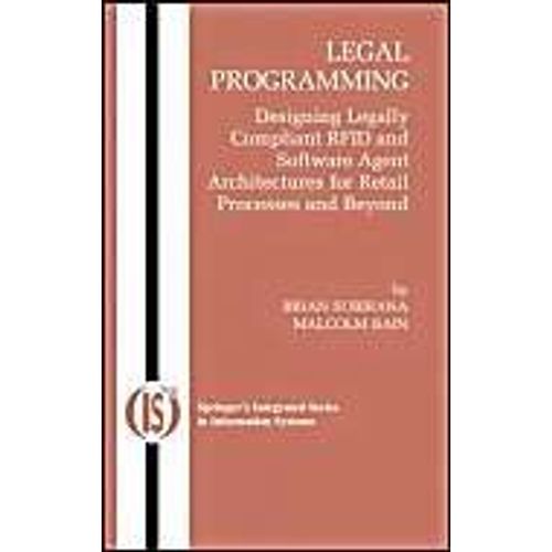 Legal Programming: Designing Legally Compliant Rfid And Software Agent Architectures For Retail Processes And Beyond   de Brian Subirana