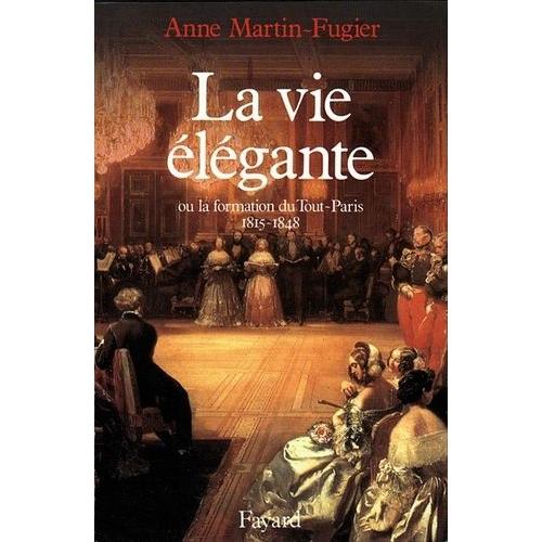La Vie lgante - Ou La Formation Du Tout-Paris, 1815-1848   de anne martin-fugier 