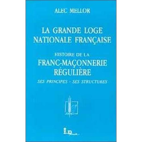 La Grande Loge Nationale Franaise - Histoire De La Franc-Maonnerie Rgulire, Ses Principes, Ses Structures   de alec mellor  Format Broch 