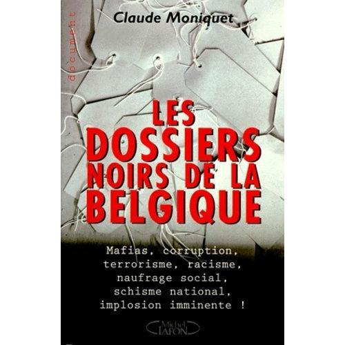 Les Dossiers Noirs De Belgique - Mafias, Corruption, Terrorisme, Racisme, Naufrage Social, Schisme National, Implosion Imminente !   de claude moniquet  Format Broch 