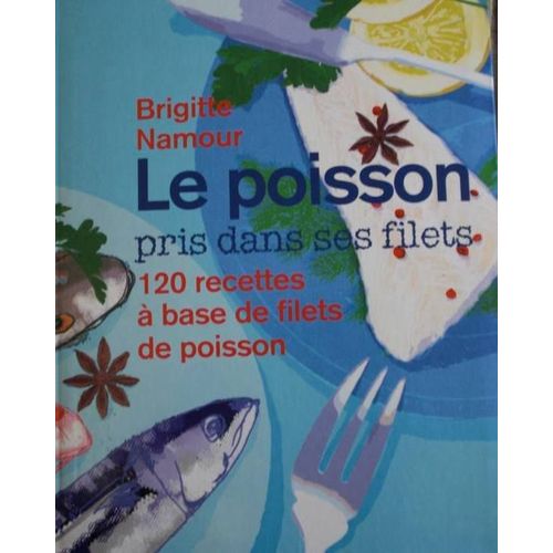 Le Poisson Pris Dans Ses Filets - 120 Recettes  Base De Filets De Poisson   de brigitte namour 