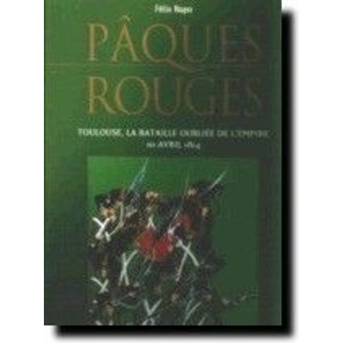 Pques Rouges - Toulouse, La Bataille Oublie De L'empire, 10 Avril 1814   de Viala, Michel 