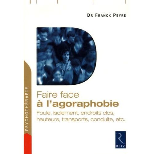 Faire Face  L'agoraphobie - Foule, Isolement, Endroits Clos, Hauteurs, Transports, Conduite, Etc    Format Broch 
