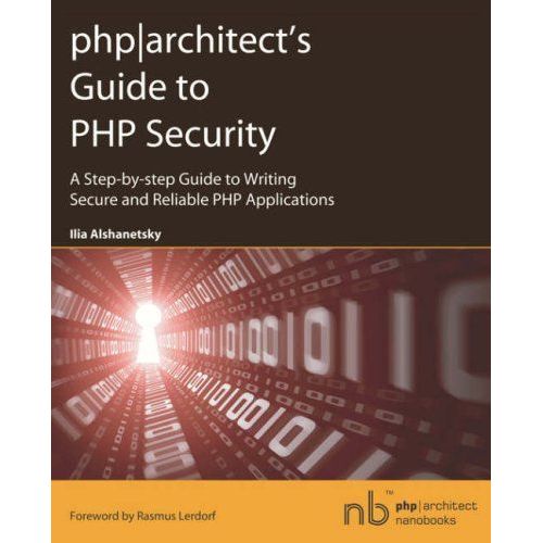 Php Architect's Guide To Php Security: A Step-By-Step Guide To Writing Secure And Reliable Php Applications   de Ilia Alshanetsky
