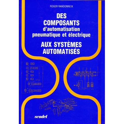 Des Composants D'automatisation Pneumatique Et lectrique Aux Systmes Automatiss   de Roger Randonneix  Format Broch 