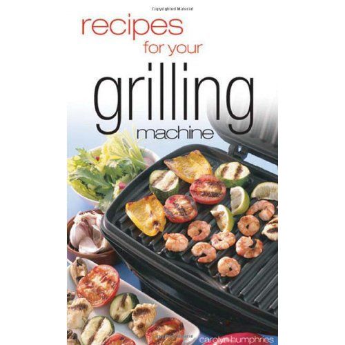 Recipes For Your Grilling Machine: Recipes For The Latest Appliance That Has Come To The Fore!   de Carolyn Humphries 
