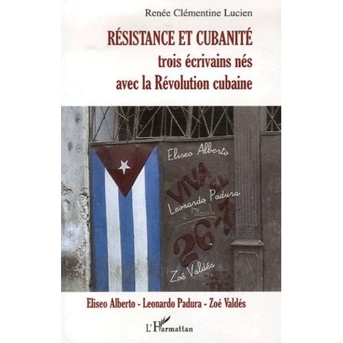 Rsistance Et Cubanit - Trois crivains Ns Avec La Rvolution Cubaine : Eliseo Alberto, Leonardo Padura Et Zo Valds   de Lucien Rene Clmentine  Format Broch 