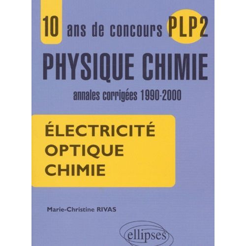 Electricit, Optique, Chimie - 10 Ans De Concours Plp2 Physique-Chimie, Annales Corriges 1990-2000   de Rivas Marie-Christine  Format Broch 