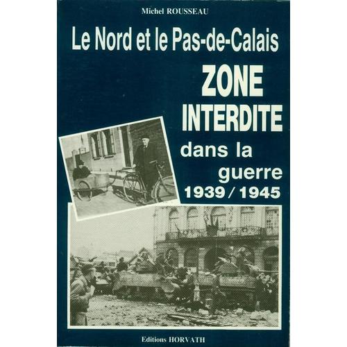 Zone Interdite - Le Nord Et Le Pas-De-Calais Dans La Guerre 1939-1945   de michel rousseau 