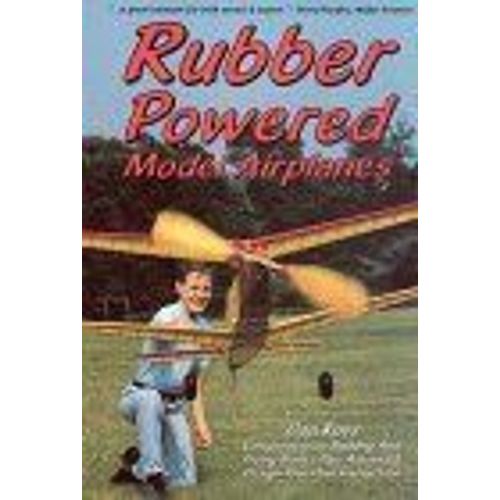 Rubber Powered Model Airplanes: Comprehensive Building & Flying Basics, Plus Advanced Design-Your-Own Instruction    Format Broch 