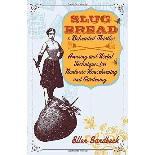 Slug Bread And Beheaded Thistles : Amusing & Useful Techniques For Nontoxic Housekeeping And Gardening   de Ellen Sandbec 