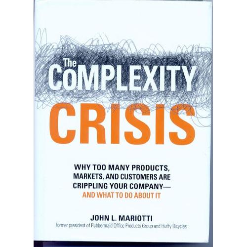 The Complexity Crisis: Why Too Many Products, Markets, And Customers Are Crippling Your Company - And What To Do About It   de John L. Mariotti 