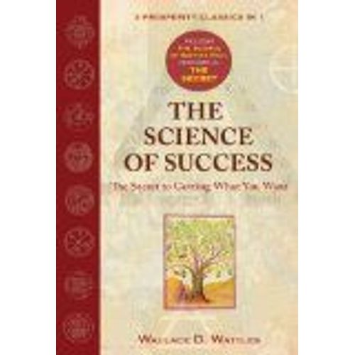 The Science Of Success: The Secret Of Getting What You Want: With The Science Of Getting Rich And The Secret de Wallace D Wattles