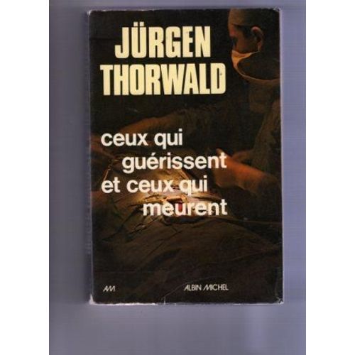 Ceux Qui Guerissent Et Ceux Qui Meurent   de jurgen thorwald 