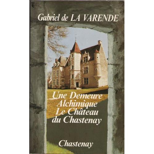 Une Demeure Alchimique - Le Chteau Du Chastenay   de Gabriel de La Varende 