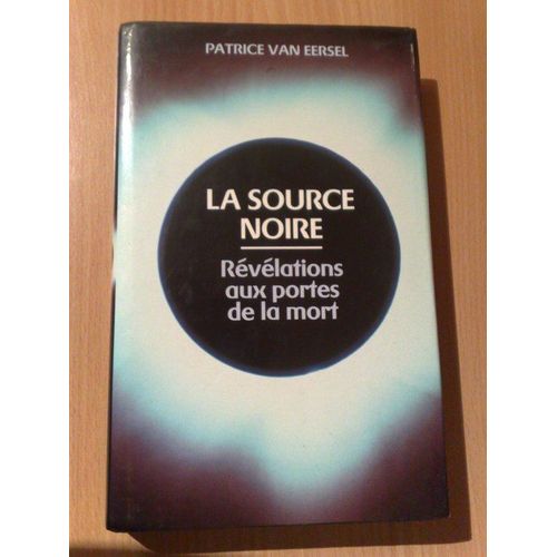 La Source Noire ; Rvlations Aux Portes De La Mort   de patrice van eersel 