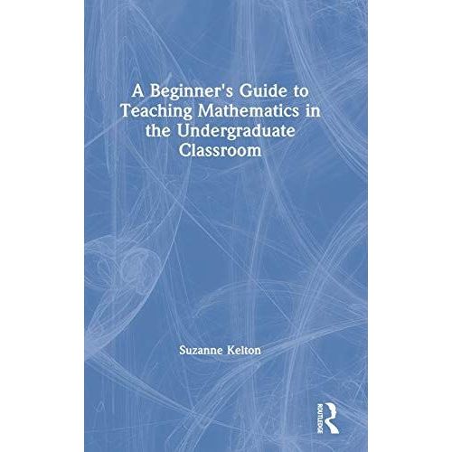 A Beginner's Guide To Teaching Mathematics In The Undergraduate Classroom   de Suzanne Kelton  Format Reli 