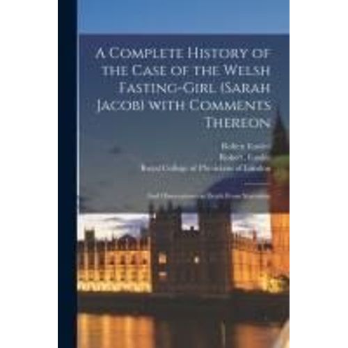 A Complete History Of The Case Of The Welsh Fasting-Girl (Sarah Jacob) With Comments Thereon; And Observations On Death From Starvation    Format Broch 