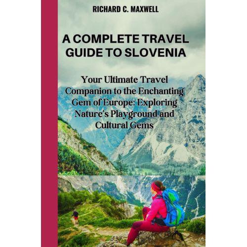 A Complete Travel Guide To Slovenia: Your Ultimate Travel Companion To The Enchanting Gem Of Europe: Exploring Nature's Playground And Cultural Gems   de Maxwell, Richard C.  Format Broch 