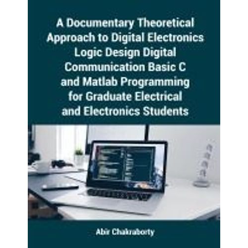 A Documentary Theoretical Approach To Digital Electronics Logic Design Digital Communication Basic C And Matlab Programming For Graduate Electrical And Electronics Students    Format Broch 