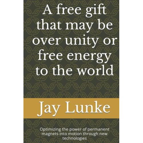 A Free Gift That May Be Over Unity Or Free Energy To The World: Optimizing The Power Of Permanent Magnets Into Motion Through New Technologies   de unknown  Format Broch 