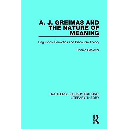 A. J. Greimas And The Nature Of Meaning: Linguistics, Semiotics And Discourse Theory (Routledge Library Editions: Literary Theory)   de Ronald Schleifer  Format Broch 