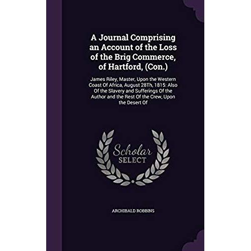 A Journal, Comprising An Account Of The Loss Of The Brig Commerce: Of Hartford, (Con.) James Riley, Master, Upon The Western Coast Of Africa, August ... And The Rest Of The Crew Upon The Desert Of   de Robbins, Archibald  Format Broch 