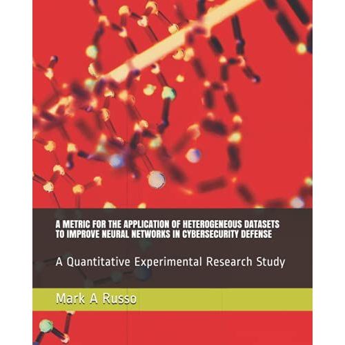A Metric For The Application Of Heterogeneous Datasets To Improve Neural Networks In Cybersecurity Defense: A Quantitative Experimental Research Study   de A Russo, Mark  Format Broch 